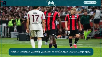 ترقبوا مواعيد مباريات اليوم الثلاثاء 12 أغسطس وتفاصيل التوقيتات الدقيقة!